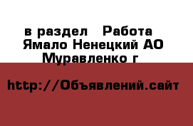  в раздел : Работа . Ямало-Ненецкий АО,Муравленко г.